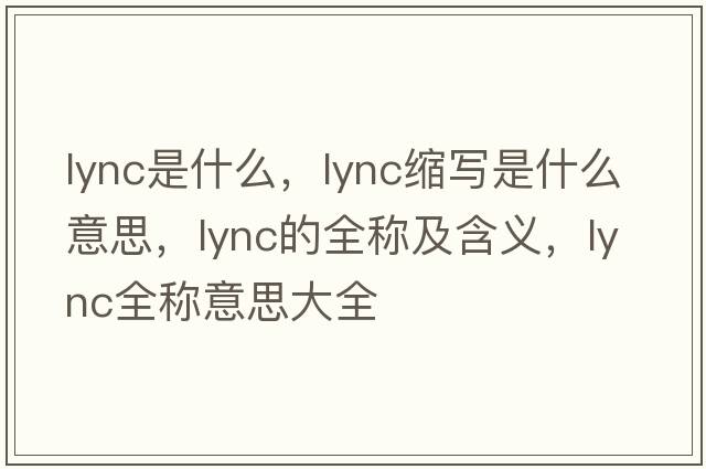 lync是什么，lync縮寫(xiě)是什么意思，lync的全稱(chēng)及含義，lync全稱(chēng)意思大全