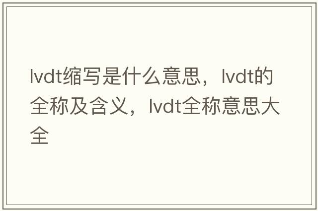 lvdt縮寫(xiě)是什么意思，lvdt的全稱(chēng)及含義，lvdt全稱(chēng)意思大全