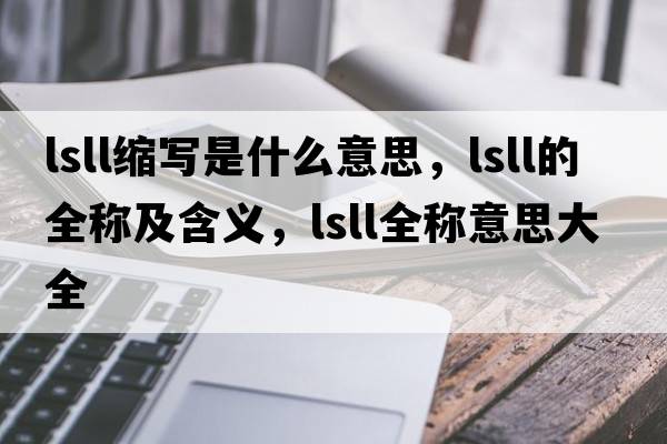 lsll縮寫(xiě)是什么意思，lsll的全稱(chēng)及含義，lsll全稱(chēng)意思大全