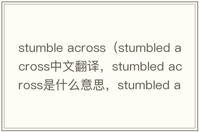 stumble across（stumbled across中文翻譯，stumbled across是什么意思，stumbled across發(fā)音、用法及例句）
