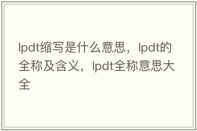 lpdt縮寫(xiě)是什么意思，lpdt的全稱(chēng)及含義，lpdt全稱(chēng)意思大全