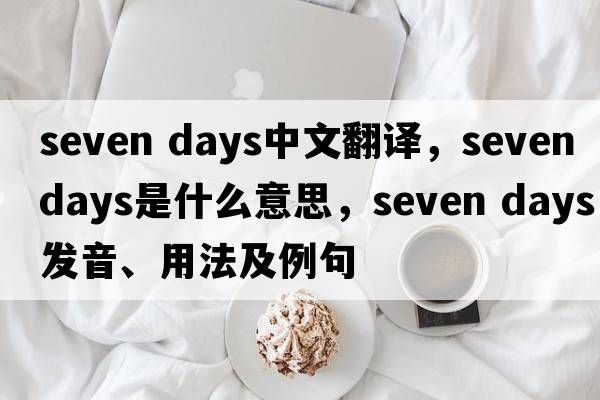 seven days中文翻譯，seven days是什么意思，seven days發(fā)音、用法及例句