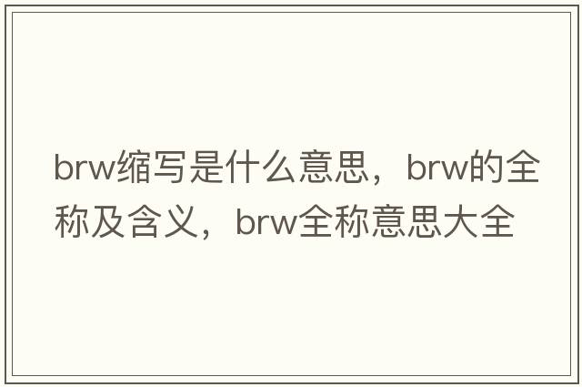 brw縮寫(xiě)是什么意思，brw的全稱(chēng)及含義，brw全稱(chēng)意思大全