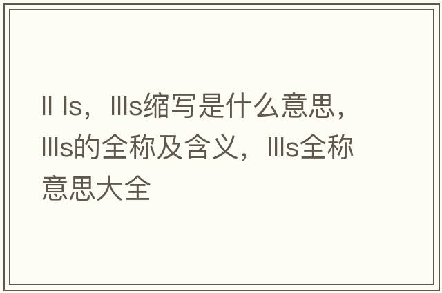 ll ls，llls縮寫(xiě)是什么意思，llls的全稱(chēng)及含義，llls全稱(chēng)意思大全