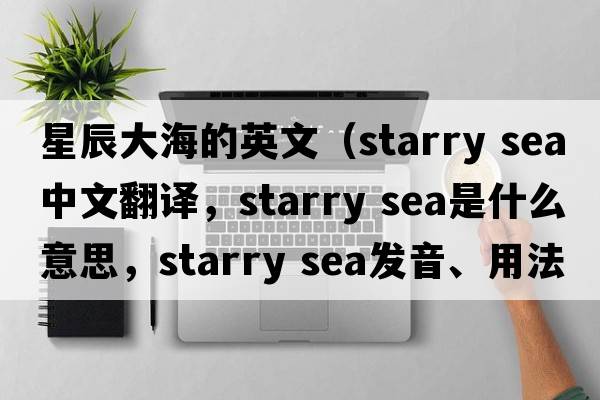星辰大海的英文（starry sea中文翻譯，starry sea是什么意思，starry sea發(fā)音、用法及例句）
