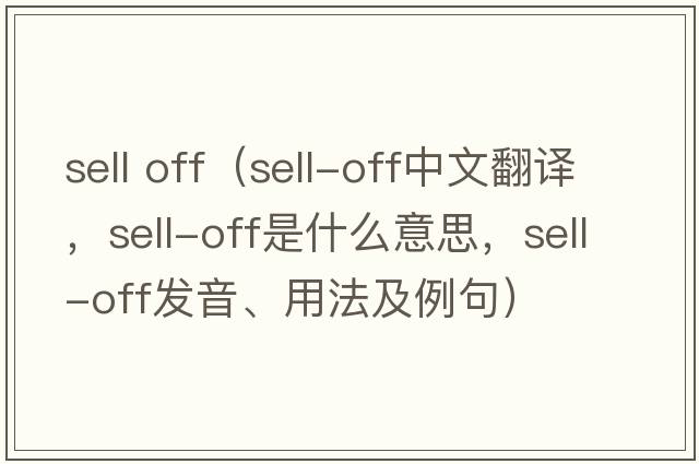 sell off（sell-off中文翻譯，sell-off是什么意思，sell-off發(fā)音、用法及例句）