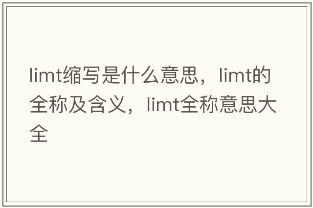 limt縮寫(xiě)是什么意思，limt的全稱(chēng)及含義，limt全稱(chēng)意思大全
