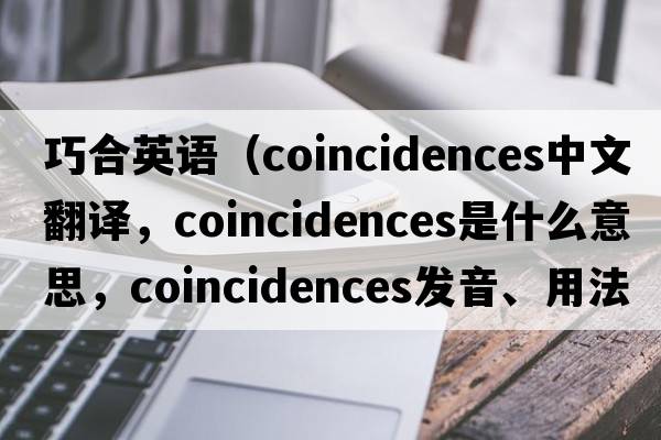 巧合英語(yǔ)（coincidences中文翻譯，coincidences是什么意思，coincidences發(fā)音、用法及例句）