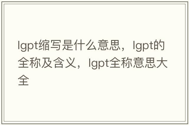 lgpt縮寫(xiě)是什么意思，lgpt的全稱(chēng)及含義，lgpt全稱(chēng)意思大全