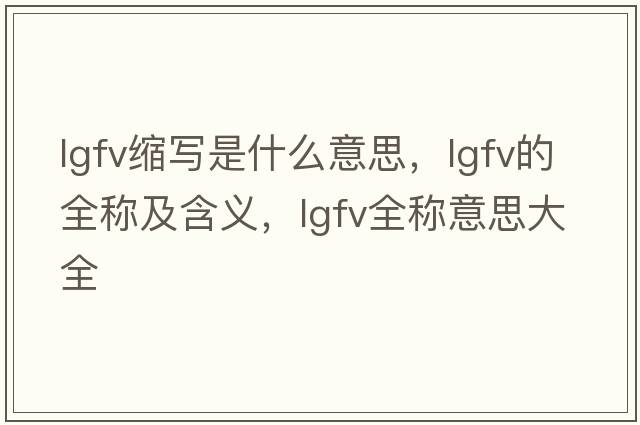 lgfv縮寫(xiě)是什么意思，lgfv的全稱(chēng)及含義，lgfv全稱(chēng)意思大全