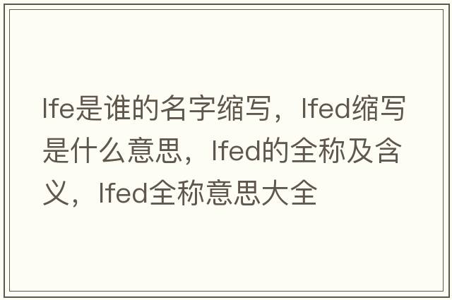 lfe是誰(shuí)的名字縮寫(xiě)，lfed縮寫(xiě)是什么意思，lfed的全稱(chēng)及含義，lfed全稱(chēng)意思大全