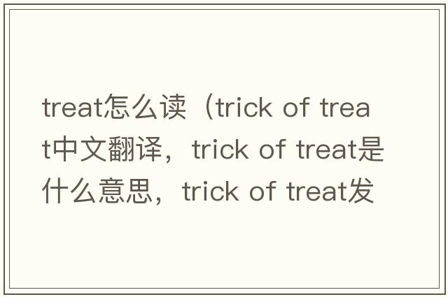 treat怎么讀（trick of treat中文翻譯，trick of treat是什么意思，trick of treat發(fā)音、用法及例句）