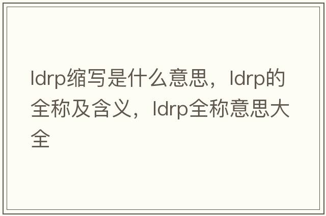ldrp縮寫(xiě)是什么意思，ldrp的全稱(chēng)及含義，ldrp全稱(chēng)意思大全