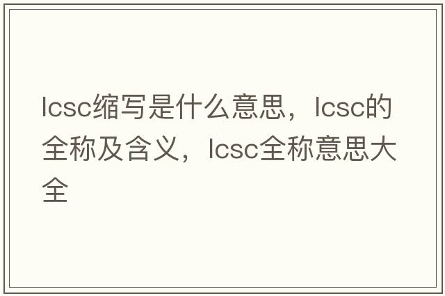 lcsc縮寫(xiě)是什么意思，lcsc的全稱(chēng)及含義，lcsc全稱(chēng)意思大全