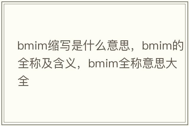bmim縮寫(xiě)是什么意思，bmim的全稱(chēng)及含義，bmim全稱(chēng)意思大全