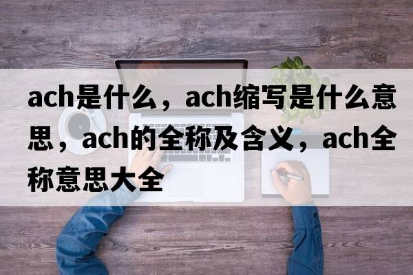 ach是什么，ach縮寫(xiě)是什么意思，ach的全稱(chēng)及含義，ach全稱(chēng)意思大全