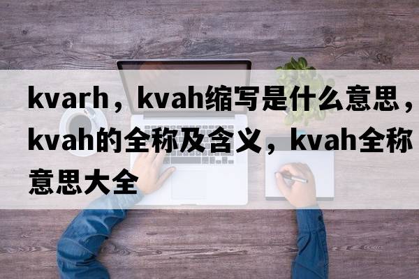 kvarh，kvah縮寫(xiě)是什么意思，kvah的全稱(chēng)及含義，kvah全稱(chēng)意思大全