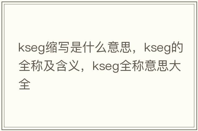 kseg縮寫(xiě)是什么意思，kseg的全稱(chēng)及含義，kseg全稱(chēng)意思大全