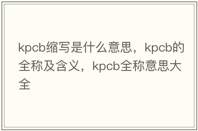kpcb縮寫(xiě)是什么意思，kpcb的全稱(chēng)及含義，kpcb全稱(chēng)意思大全