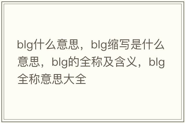 BlG什么意思，blg縮寫(xiě)是什么意思，blg的全稱(chēng)及含義，blg全稱(chēng)意思大全