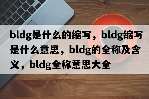 bldg是什么的縮寫(xiě)，bldg縮寫(xiě)是什么意思，bldg的全稱(chēng)及含義，bldg全稱(chēng)意思大全
