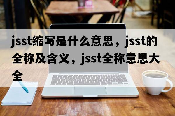 jsst縮寫(xiě)是什么意思，jsst的全稱(chēng)及含義，jsst全稱(chēng)意思大全