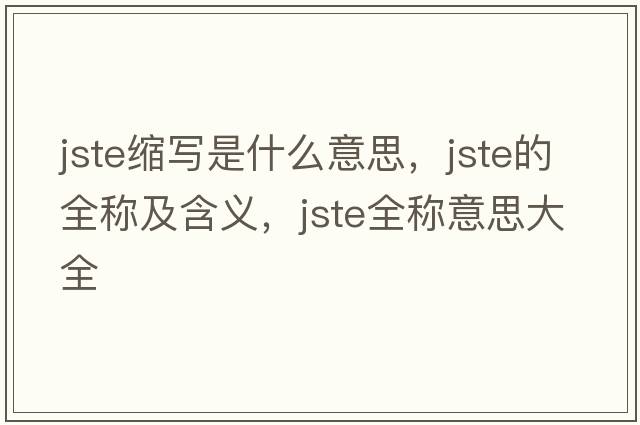 jste縮寫(xiě)是什么意思，jste的全稱(chēng)及含義，jste全稱(chēng)意思大全
