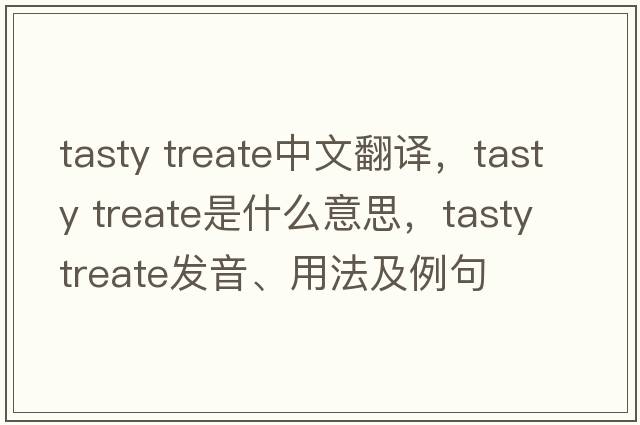 tasty treate中文翻譯，tasty treate是什么意思，tasty treate發(fā)音、用法及例句