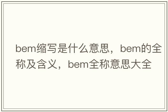 bem縮寫(xiě)是什么意思，bem的全稱(chēng)及含義，bem全稱(chēng)意思大全