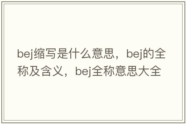 bej縮寫(xiě)是什么意思，bej的全稱(chēng)及含義，bej全稱(chēng)意思大全