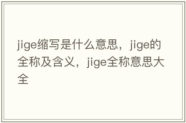 jige縮寫(xiě)是什么意思，jige的全稱(chēng)及含義，jige全稱(chēng)意思大全
