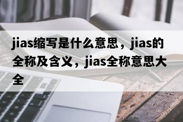 jias縮寫(xiě)是什么意思，jias的全稱(chēng)及含義，jias全稱(chēng)意思大全