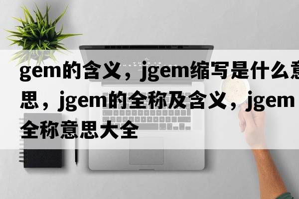 gem的含義，jgem縮寫(xiě)是什么意思，jgem的全稱(chēng)及含義，jgem全稱(chēng)意思大全