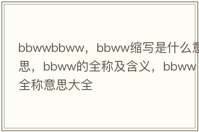 bbwwbbww，bbww縮寫(xiě)是什么意思，bbww的全稱(chēng)及含義，bbww全稱(chēng)意思大全