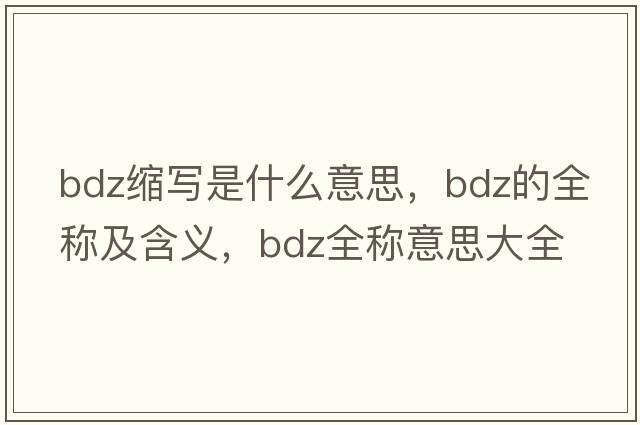 bdz縮寫(xiě)是什么意思，bdz的全稱(chēng)及含義，bdz全稱(chēng)意思大全
