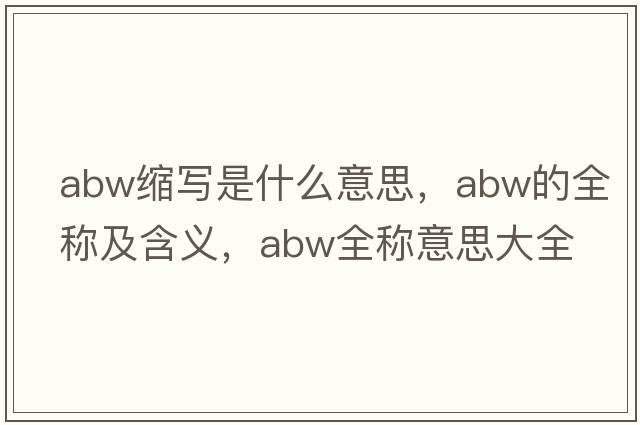 abw縮寫(xiě)是什么意思，abw的全稱(chēng)及含義，abw全稱(chēng)意思大全