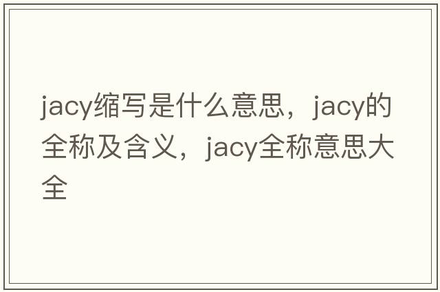 jacy縮寫(xiě)是什么意思，jacy的全稱(chēng)及含義，jacy全稱(chēng)意思大全