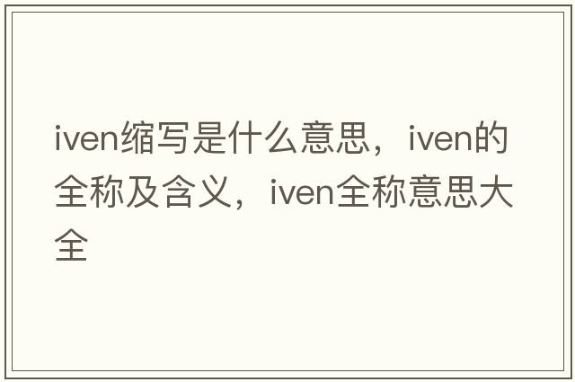 iven縮寫(xiě)是什么意思，iven的全稱(chēng)及含義，iven全稱(chēng)意思大全