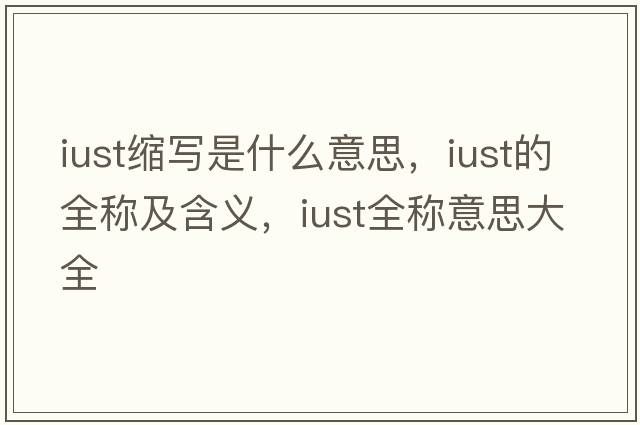 iust縮寫(xiě)是什么意思，iust的全稱(chēng)及含義，iust全稱(chēng)意思大全