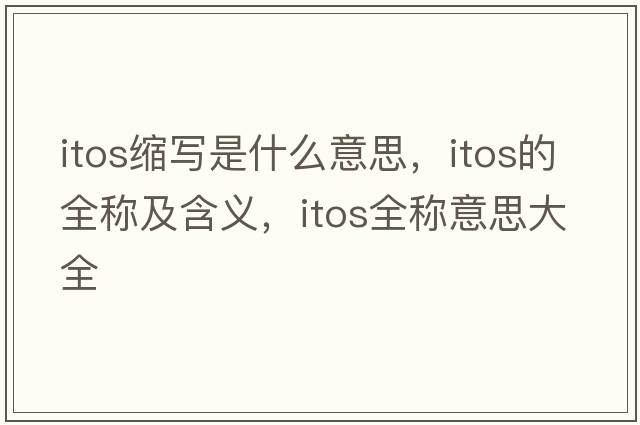 itos縮寫(xiě)是什么意思，itos的全稱(chēng)及含義，itos全稱(chēng)意思大全