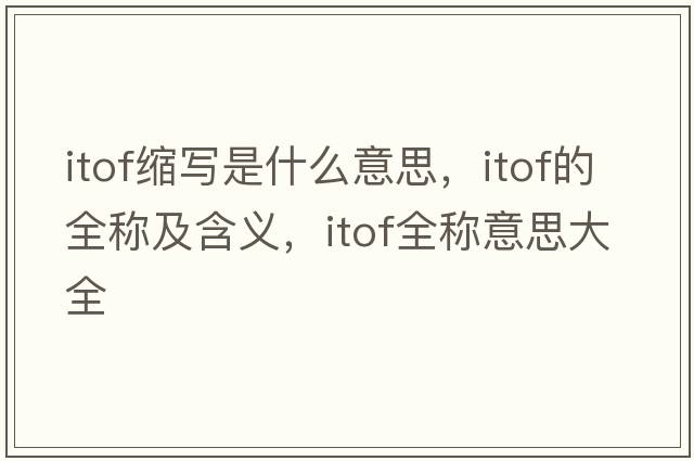 itof縮寫(xiě)是什么意思，itof的全稱(chēng)及含義，itof全稱(chēng)意思大全