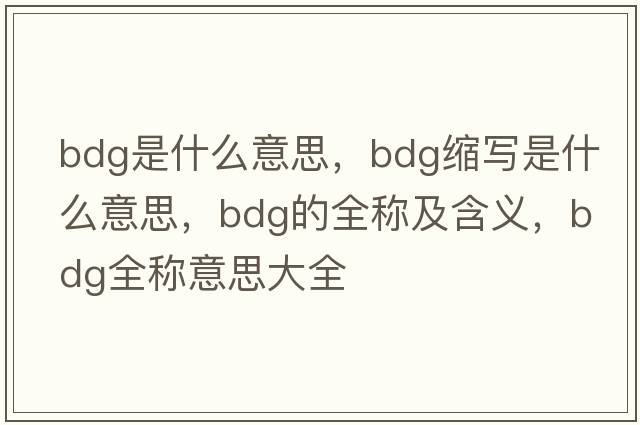 bdg是什么意思，bdg縮寫(xiě)是什么意思，bdg的全稱(chēng)及含義，bdg全稱(chēng)意思大全