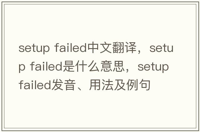 setup failed中文翻譯，setup failed是什么意思，setup failed發(fā)音、用法及例句