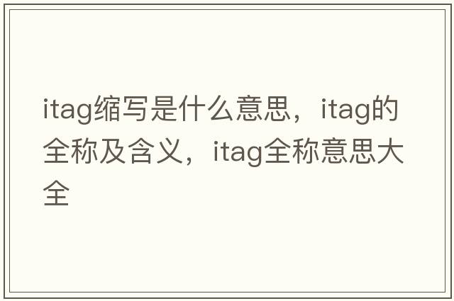 itag縮寫(xiě)是什么意思，itag的全稱(chēng)及含義，itag全稱(chēng)意思大全