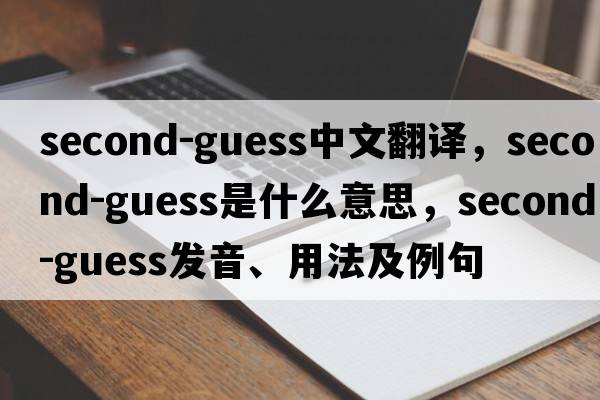 second-guess中文翻譯，second-guess是什么意思，second-guess發(fā)音、用法及例句