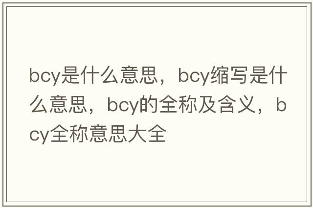 bcy是什么意思，bcy縮寫(xiě)是什么意思，bcy的全稱(chēng)及含義，bcy全稱(chēng)意思大全