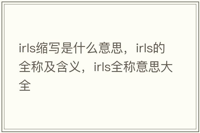irls縮寫(xiě)是什么意思，irls的全稱(chēng)及含義，irls全稱(chēng)意思大全