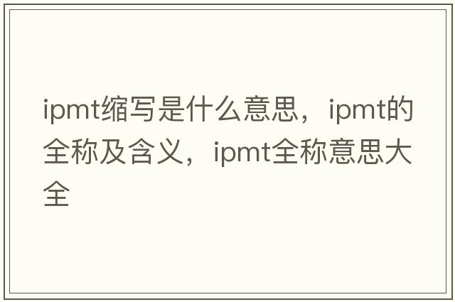 ipmt縮寫(xiě)是什么意思，ipmt的全稱(chēng)及含義，ipmt全稱(chēng)意思大全