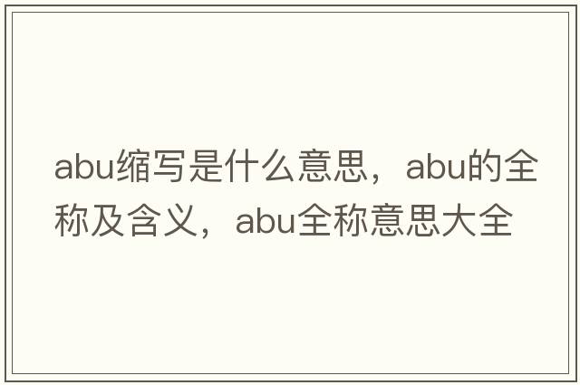 abu縮寫(xiě)是什么意思，abu的全稱(chēng)及含義，abu全稱(chēng)意思大全