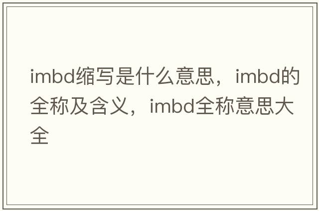 imbd縮寫(xiě)是什么意思，imbd的全稱(chēng)及含義，imbd全稱(chēng)意思大全